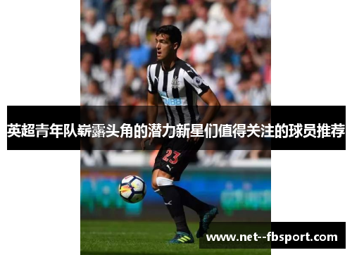 英超青年队崭露头角的潜力新星们值得关注的球员推荐