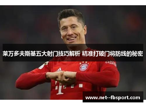 莱万多夫斯基五大射门技巧解析 精准打破门将防线的秘密
