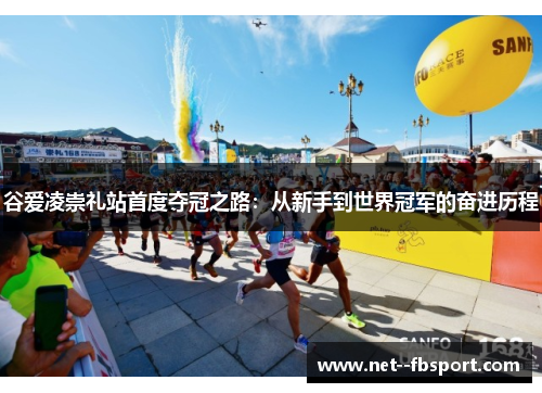 谷爱凌崇礼站首度夺冠之路：从新手到世界冠军的奋进历程