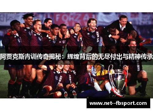 阿贾克斯青训传奇揭秘：辉煌背后的无尽付出与精神传承