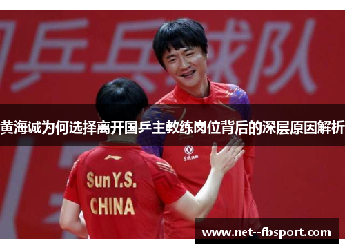 黄海诚为何选择离开国乒主教练岗位背后的深层原因解析