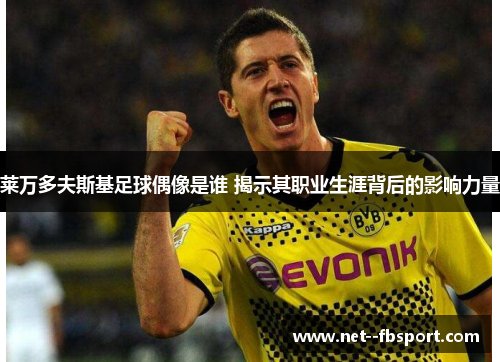 莱万多夫斯基足球偶像是谁 揭示其职业生涯背后的影响力量