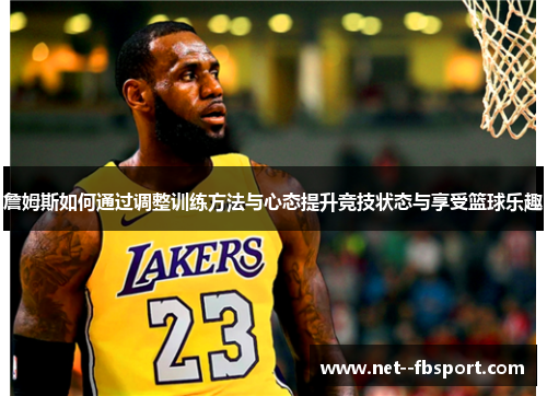詹姆斯如何通过调整训练方法与心态提升竞技状态与享受篮球乐趣
