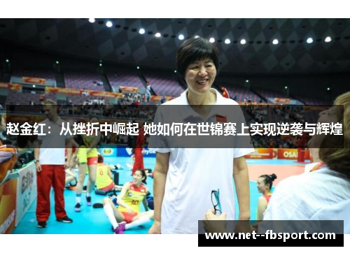 赵金红：从挫折中崛起 她如何在世锦赛上实现逆袭与辉煌