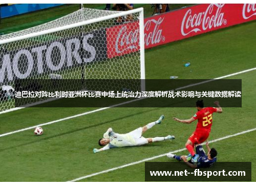 迪巴拉对阵比利时亚洲杯比赛中场上统治力深度解析战术影响与关键数据解读