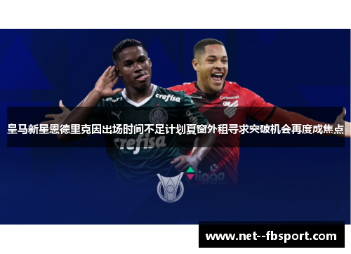 皇马新星恩德里克因出场时间不足计划夏窗外租寻求突破机会再度成焦点 皇马新星恩德里克因出场时间不足计划夏窗外租寻求突破机会再度成焦点