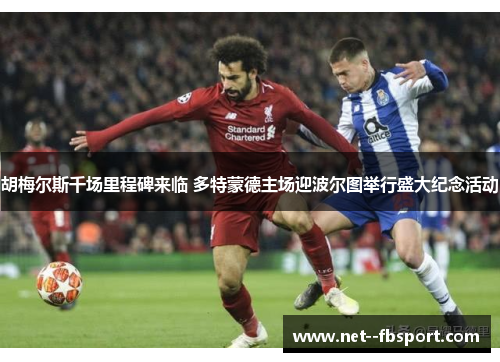 胡梅尔斯千场里程碑来临 多特蒙德主场迎波尔图举行盛大纪念活动