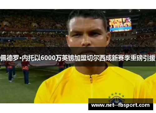 佩德罗·内托以6000万英镑加盟切尔西成新赛季重磅引援