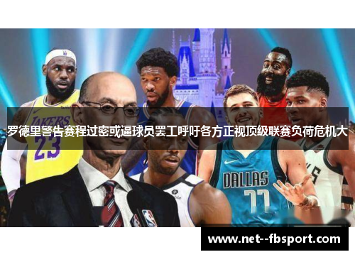 罗德里警告赛程过密或逼球员罢工呼吁各方正视顶级联赛负荷危机大