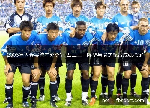 2005年大连实德中超夺冠 四二三一阵型与墙式配合成就稳定 2005年大连实德中超夺冠 四二三一阵型与墙式配合成就稳定